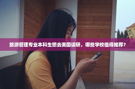 旅游管理专业本科生想去美国读研，哪些学校值得推荐？