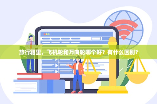 旅行箱里，飞机轮和万向轮哪个好？有什么区别？