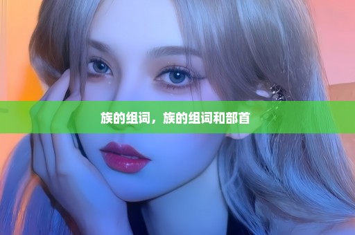族的组词，族的组词和部首 