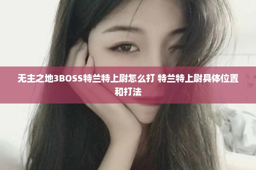 无主之地3BOSS特兰特上尉怎么打 特兰特上尉具体位置和打法