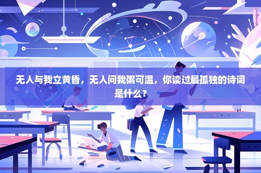 无人与我立黄昏，无人问我粥可温，你读过最孤独的诗词是什么？
