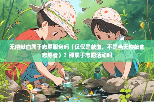 无偿献血属于志愿服务吗（仅仅是献血，不是当无偿献血志愿者）？那属于志愿活动吗