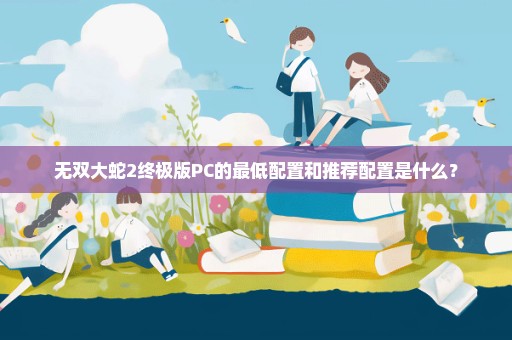 无双大蛇2终极版PC的最低配置和推荐配置是什么？