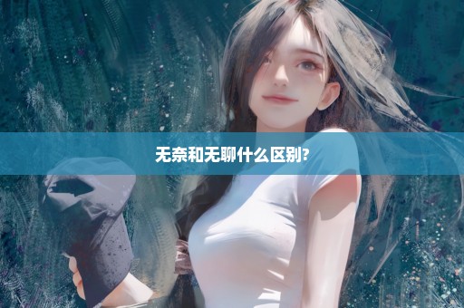 无奈和无聊什么区别?