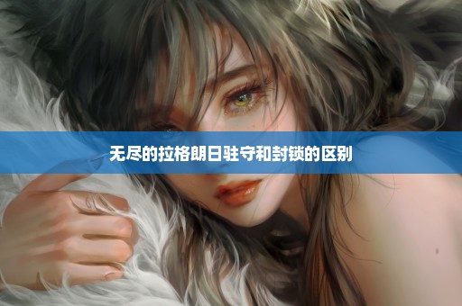 无尽的拉格朗日驻守和封锁的区别