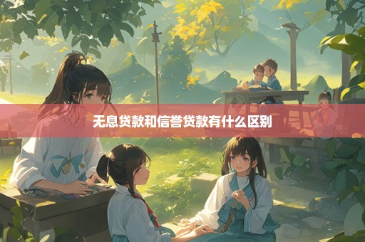 无息贷款和信誉贷款有什么区别