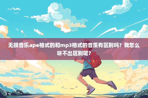 无损音乐ape格式的和mp3格式的音质有区别吗？我怎么听不出区别呢？