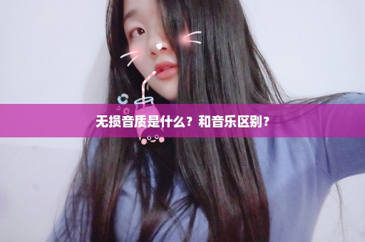 无损音质是什么？和音乐区别？
