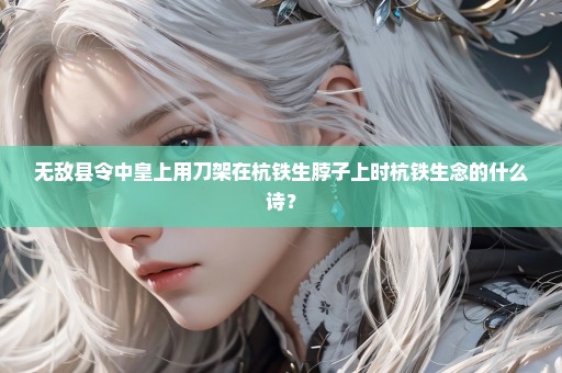 无敌县令中皇上用刀架在杭铁生脖子上时杭铁生念的什么诗？