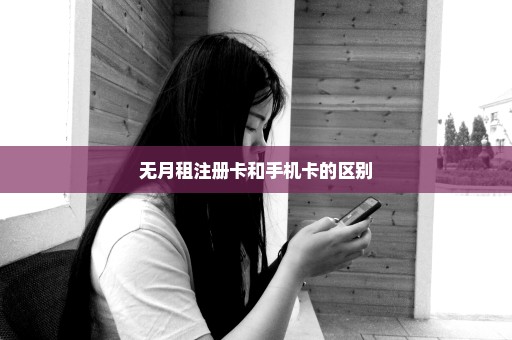 无月租注册卡和手机卡的区别