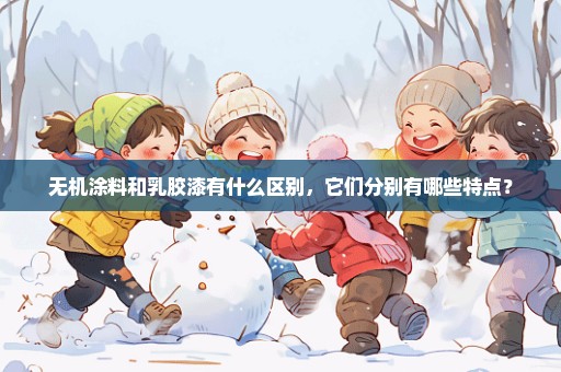 无机涂料和乳胶漆有什么区别，它们分别有哪些特点？