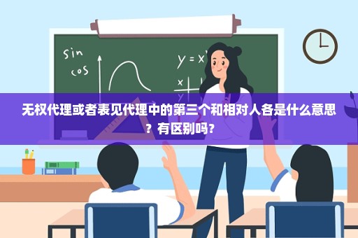 无权代理或者表见代理中的第三个和相对人各是什么意思？有区别吗？