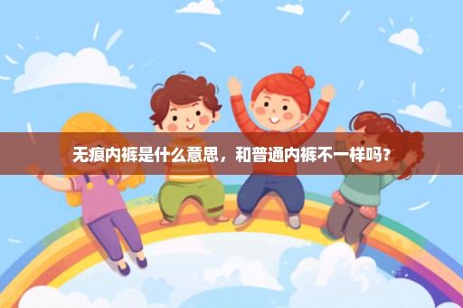 无痕内裤是什么意思，和普通内裤不一样吗？