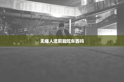 无痛人流前能吃东西吗