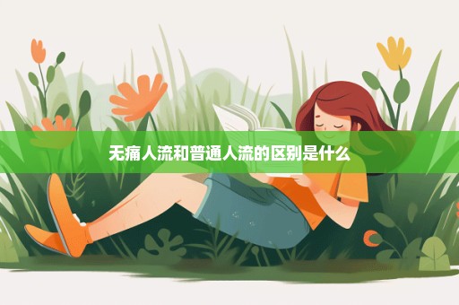 无痛人流和普通人流的区别是什么