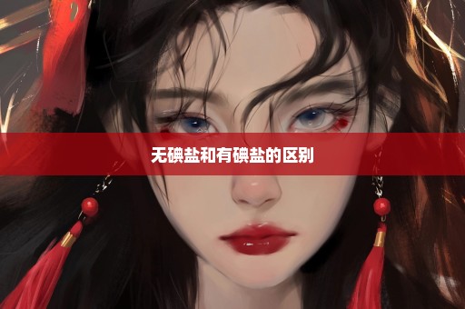 无碘盐和有碘盐的区别