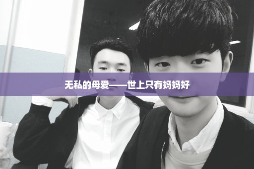 无私的母爱――世上只有妈妈好