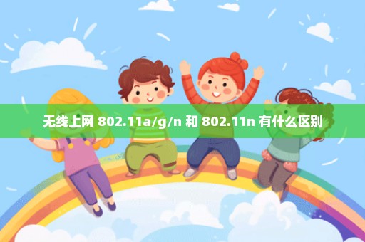 无线上网 802.11a/g/n 和 802.11n 有什么区别