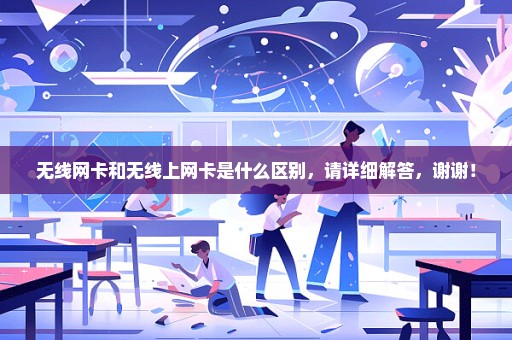 无线网卡和无线上网卡是什么区别，请详细解答，谢谢！