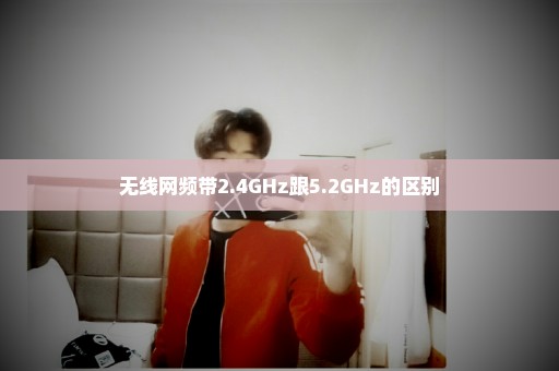 无线网频带2.4GHz跟5.2GHz的区别