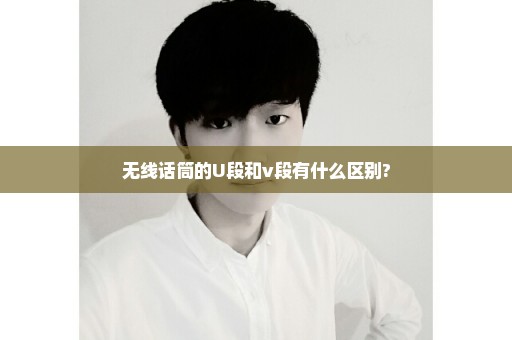 无线话筒的U段和v段有什么区别?