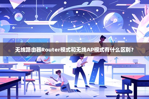 无线路由器Router模式和无线AP模式有什么区别？