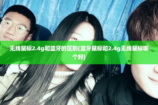 无线鼠标2.4g和蓝牙的区别(蓝牙鼠标和2.4g无线鼠标哪个好)