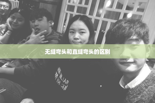 无缝弯头和直缝弯头的区别