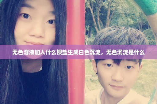 无色溶液加入什么钡盐生成白色沉淀，无色沉淀是什么