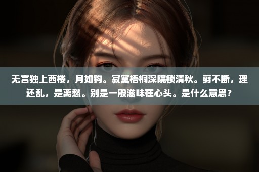 无言独上西楼，月如钩。寂寞梧桐深院锁清秋。剪不断，理还乱，是离愁。别是一般滋味在心头。是什么意思？