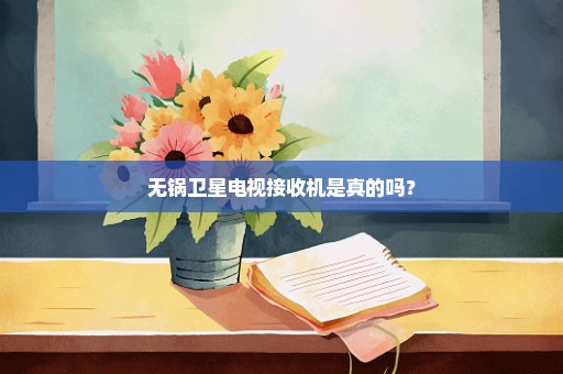 无锅卫星电视接收机是真的吗？