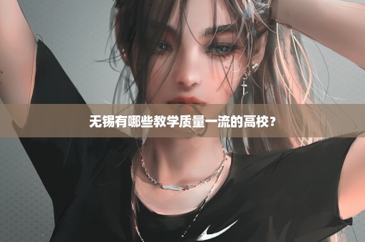 无锡有哪些教学质量一流的高校？
