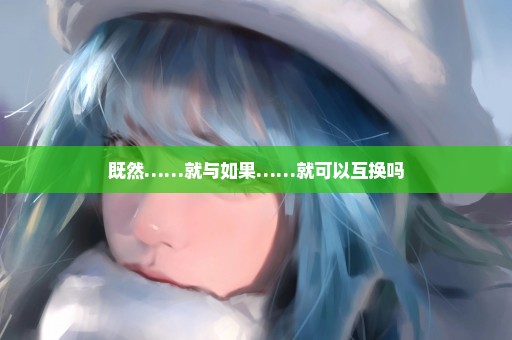 既然……就与如果……就可以互换吗