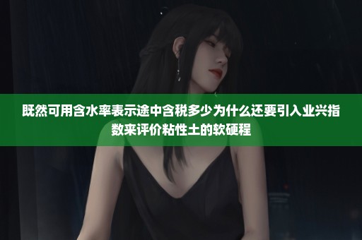 既然可用含水率表示途中含税多少为什么还要引入业兴指数来评价粘性土的软硬程