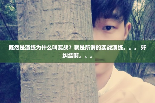 既然是演练为什么叫实战？就是所谓的实战演练。。。 好纠结啊。。。