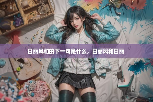 日丽风和的下一句是什么，日丽风和日丽 