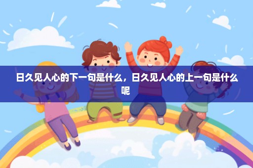 日久见人心的下一句是什么，日久见人心的上一句是什么呢 