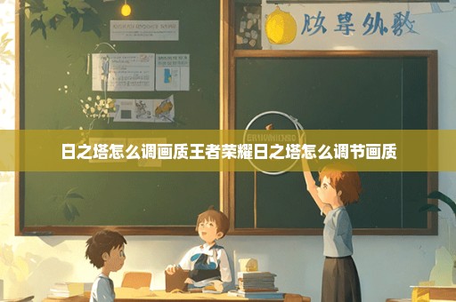 日之塔怎么调画质王者荣耀日之塔怎么调节画质