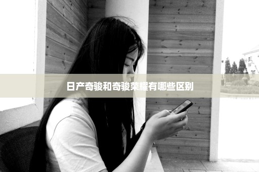 日产奇骏和奇骏荣耀有哪些区别