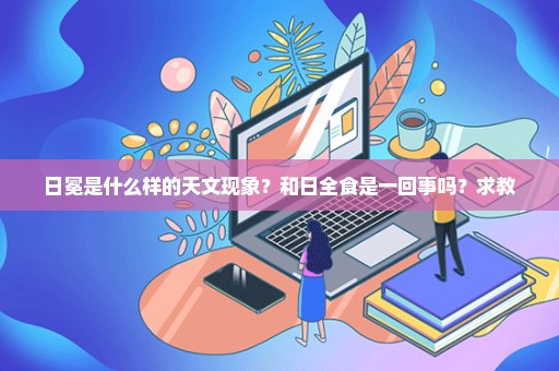 日冕是什么样的天文现象？和日全食是一回事吗？求教