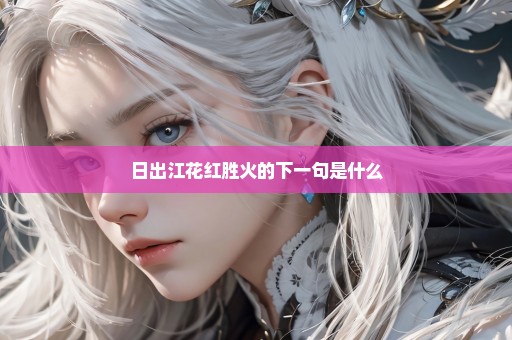 日出江花红胜火的下一句是什么