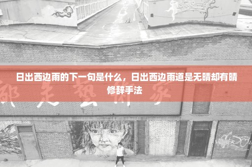 日出西边雨的下一句是什么，日出西边雨道是无晴却有晴修辞手法 
