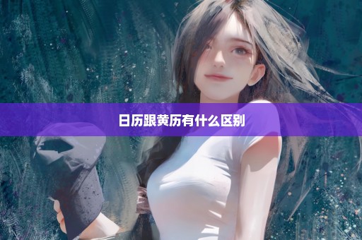 日历跟黄历有什么区别