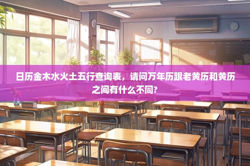 日历金木水火土五行查询表，请问万年历跟老黄历和黄历之间有什么不同?