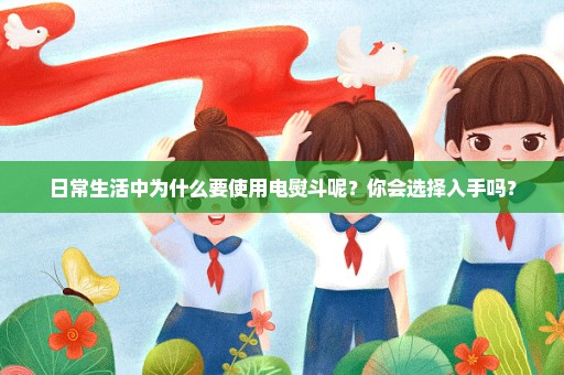 日常生活中为什么要使用电熨斗呢？你会选择入手吗？