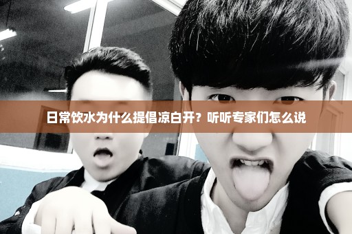 日常饮水为什么提倡凉白开？听听专家们怎么说