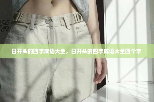 日开头的四字成语大全，日开头的四字成语大全四个字 