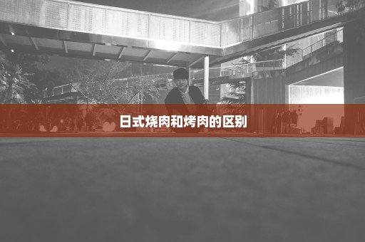 日式烧肉和烤肉的区别