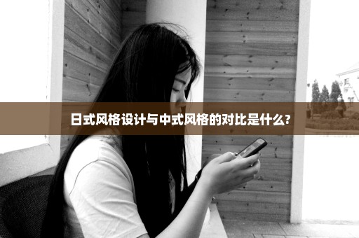 日式风格设计与中式风格的对比是什么?