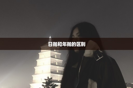 日抛和年抛的区别